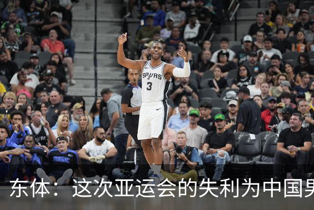 东体：这次亚运会的失利为中国男篮敲响了警钟 要针对性补齐短板