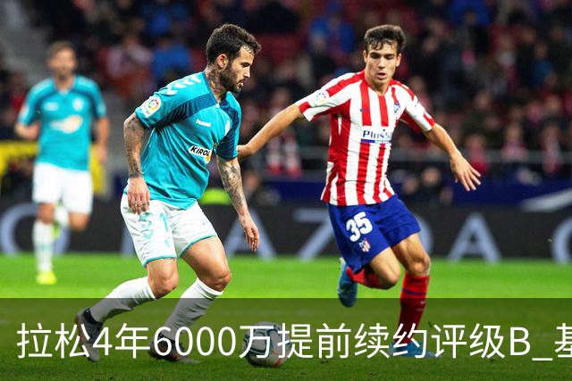 拉松4年6000万提前续约评级B 基昂特·乔治5年1.575亿合同评级C+