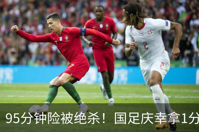 95分钟险被绝杀！国足庆幸拿1分，下轮打平即出线，吴曦凌空中柱